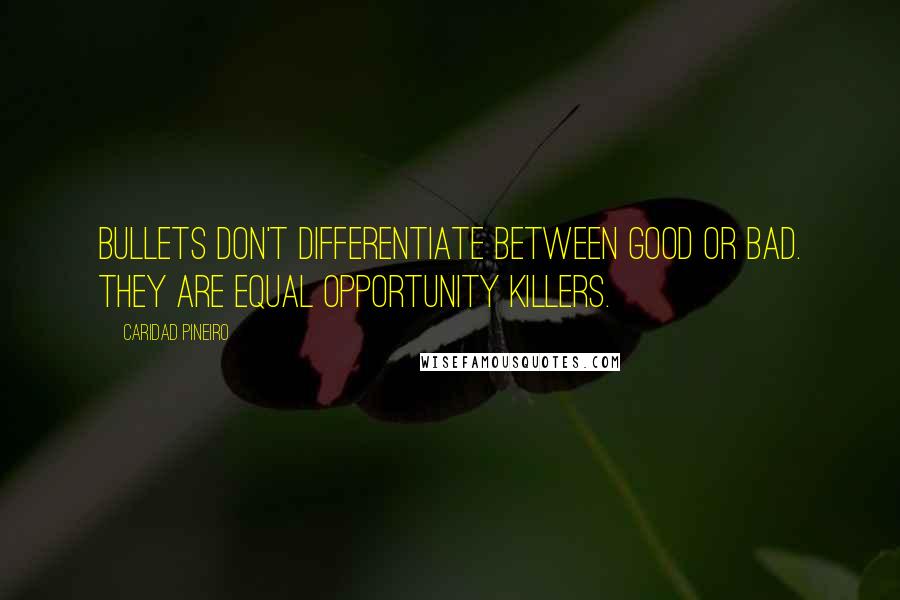 Caridad Pineiro Quotes: Bullets don't differentiate between good or bad. They are equal opportunity killers.