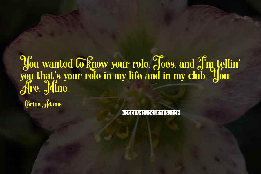 Carina Adams Quotes: You wanted to know your role, Joes, and I'm tellin' you that's your role in my life and in my club. You. Are. Mine.