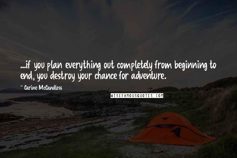Carine McCandless Quotes: ...if you plan everything out completely from beginning to end, you destroy your chance for adventure.