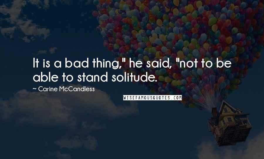 Carine McCandless Quotes: It is a bad thing," he said, "not to be able to stand solitude.