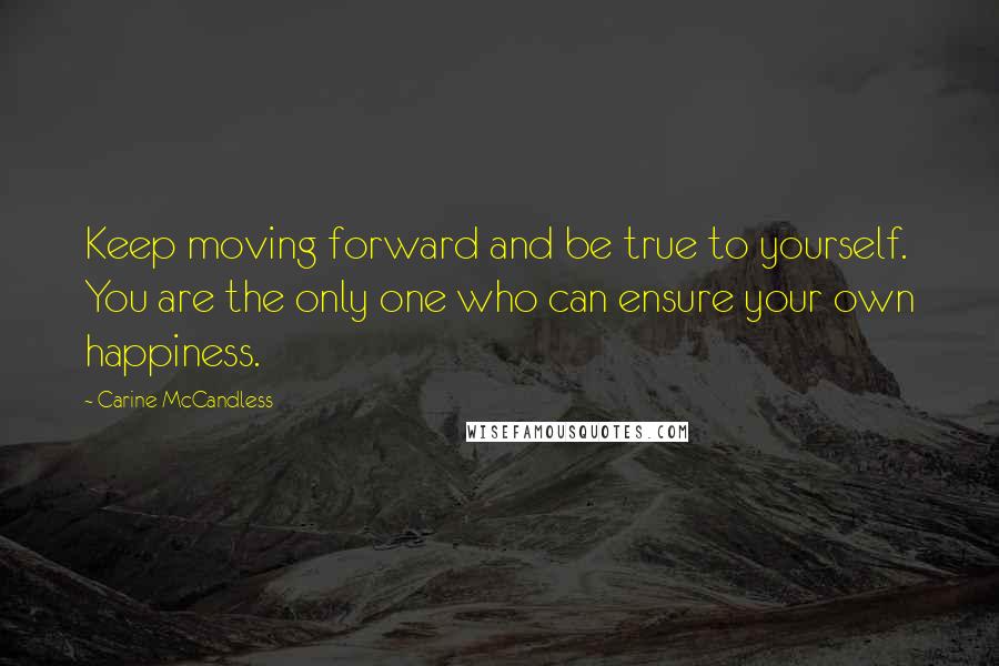 Carine McCandless Quotes: Keep moving forward and be true to yourself. You are the only one who can ensure your own happiness.