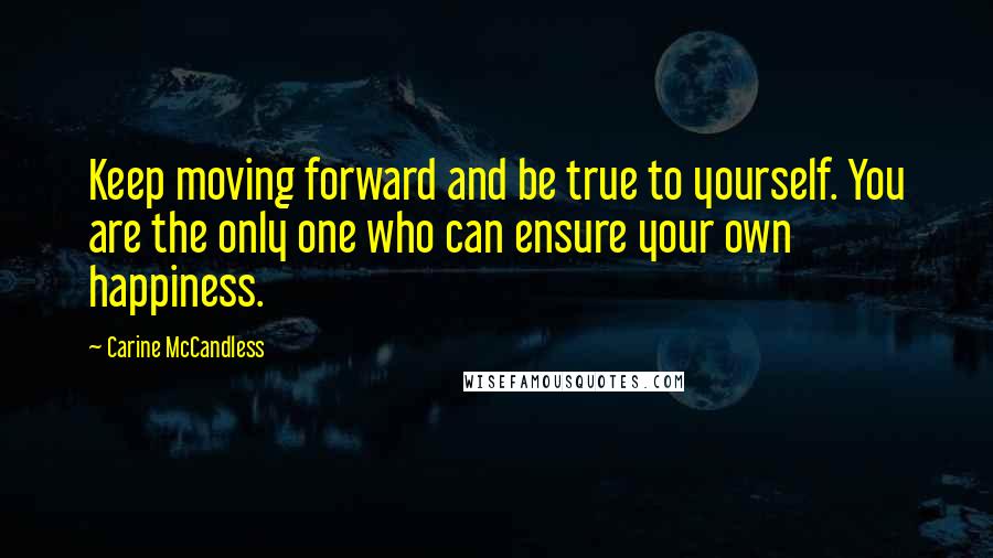 Carine McCandless Quotes: Keep moving forward and be true to yourself. You are the only one who can ensure your own happiness.