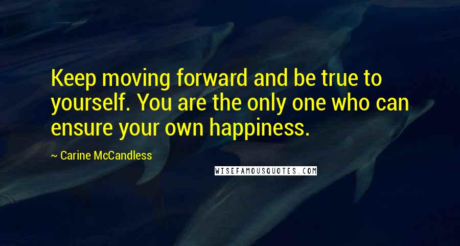 Carine McCandless Quotes: Keep moving forward and be true to yourself. You are the only one who can ensure your own happiness.
