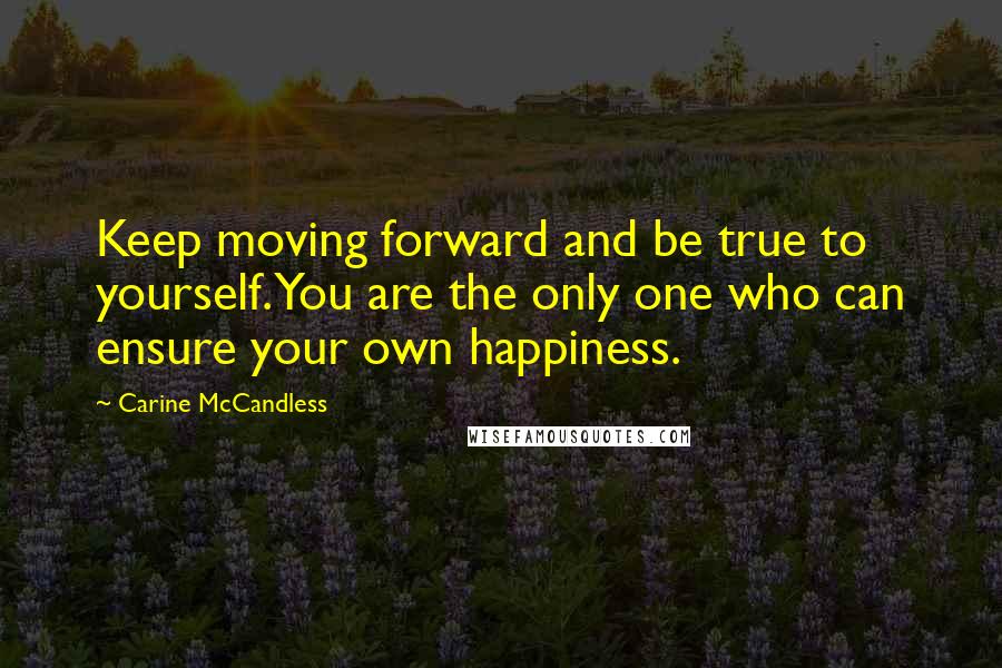 Carine McCandless Quotes: Keep moving forward and be true to yourself. You are the only one who can ensure your own happiness.