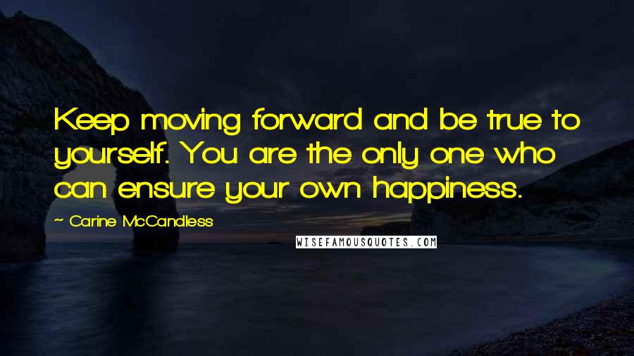 Carine McCandless Quotes: Keep moving forward and be true to yourself. You are the only one who can ensure your own happiness.