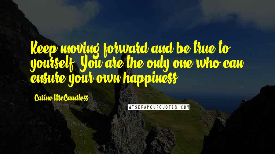 Carine McCandless Quotes: Keep moving forward and be true to yourself. You are the only one who can ensure your own happiness.