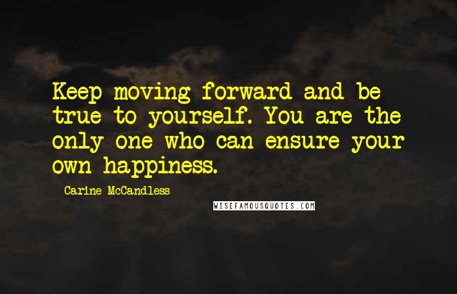 Carine McCandless Quotes: Keep moving forward and be true to yourself. You are the only one who can ensure your own happiness.