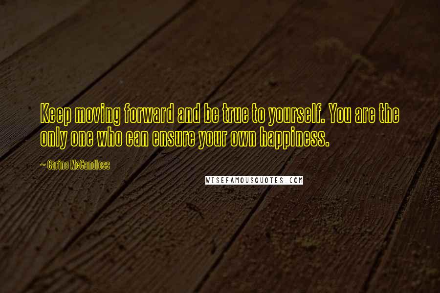 Carine McCandless Quotes: Keep moving forward and be true to yourself. You are the only one who can ensure your own happiness.