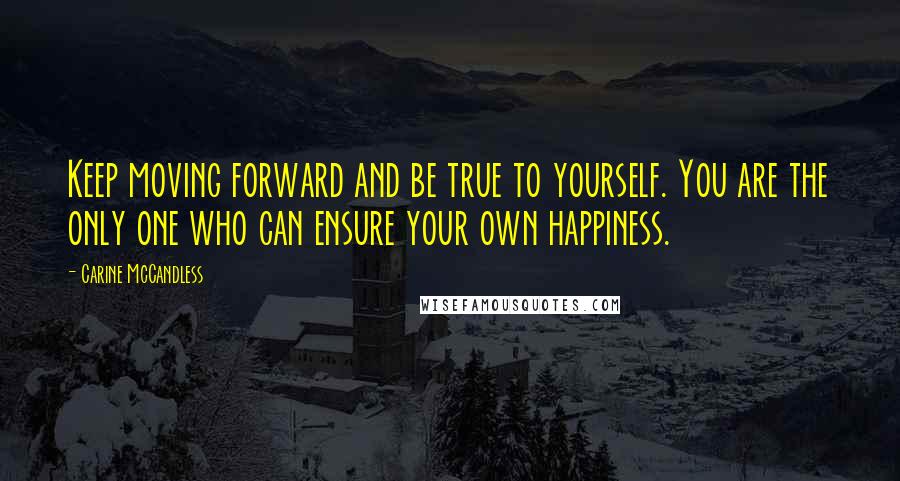 Carine McCandless Quotes: Keep moving forward and be true to yourself. You are the only one who can ensure your own happiness.