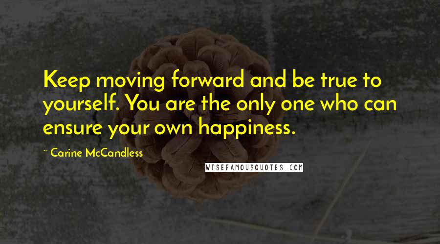 Carine McCandless Quotes: Keep moving forward and be true to yourself. You are the only one who can ensure your own happiness.