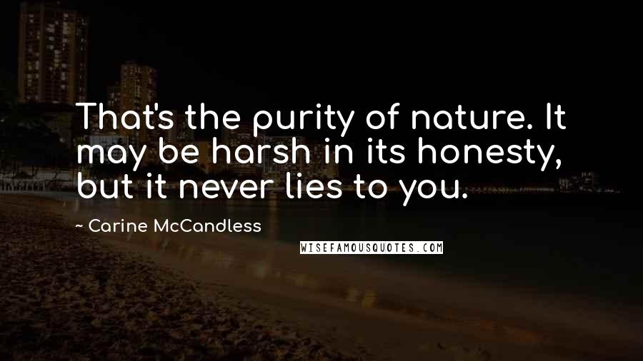 Carine McCandless Quotes: That's the purity of nature. It may be harsh in its honesty, but it never lies to you.