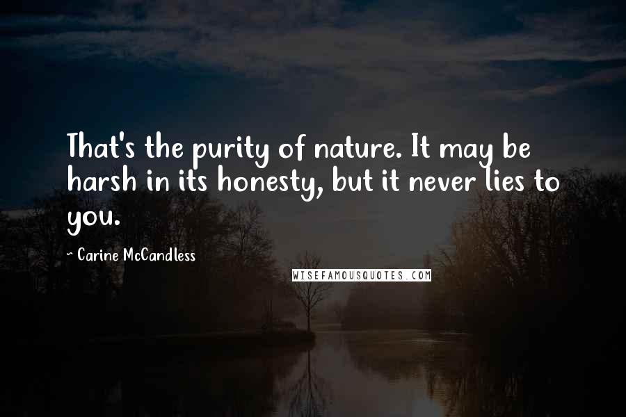 Carine McCandless Quotes: That's the purity of nature. It may be harsh in its honesty, but it never lies to you.