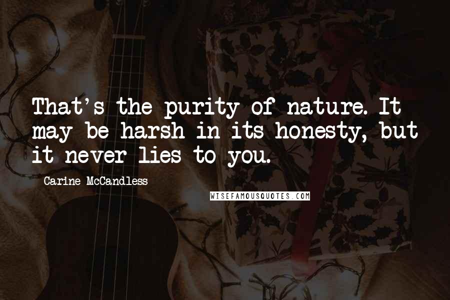 Carine McCandless Quotes: That's the purity of nature. It may be harsh in its honesty, but it never lies to you.