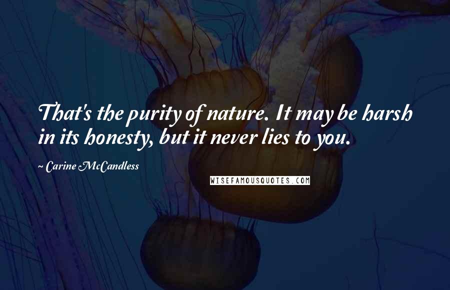 Carine McCandless Quotes: That's the purity of nature. It may be harsh in its honesty, but it never lies to you.