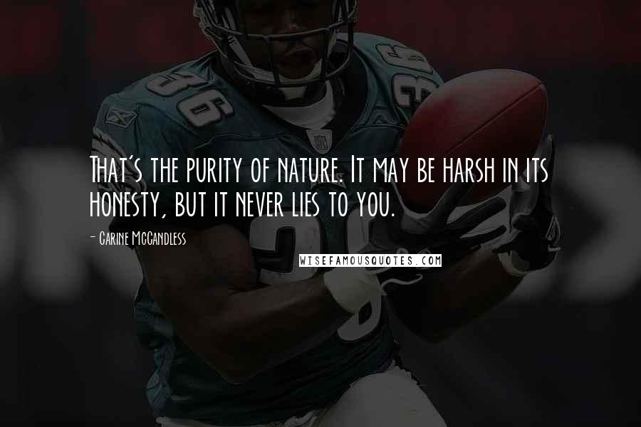 Carine McCandless Quotes: That's the purity of nature. It may be harsh in its honesty, but it never lies to you.