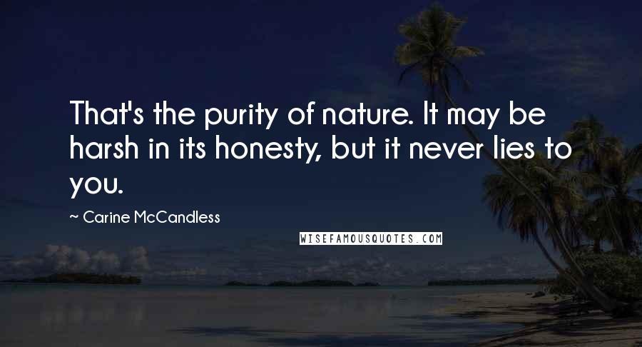 Carine McCandless Quotes: That's the purity of nature. It may be harsh in its honesty, but it never lies to you.