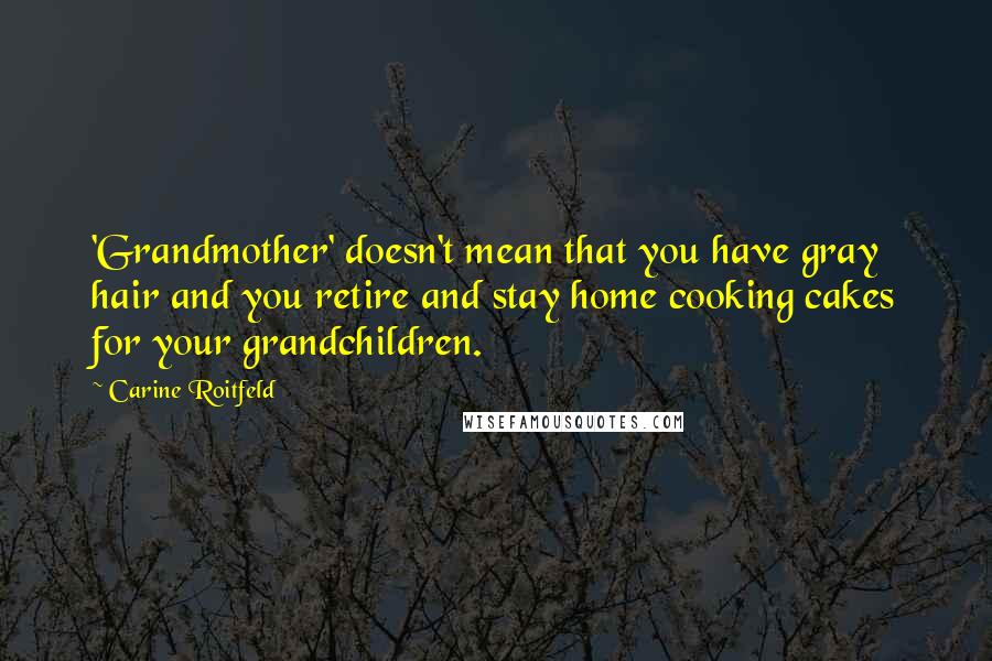 Carine Roitfeld Quotes: 'Grandmother' doesn't mean that you have gray hair and you retire and stay home cooking cakes for your grandchildren.