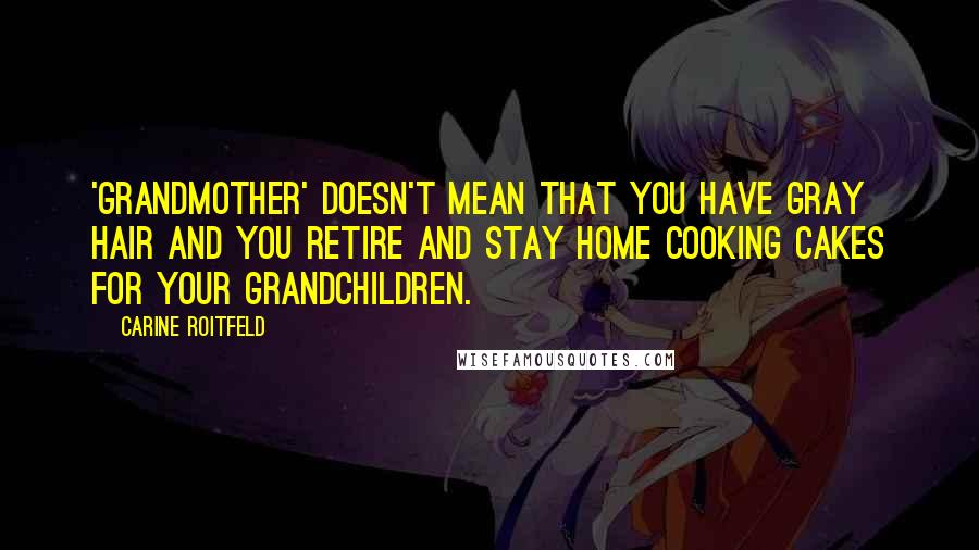 Carine Roitfeld Quotes: 'Grandmother' doesn't mean that you have gray hair and you retire and stay home cooking cakes for your grandchildren.