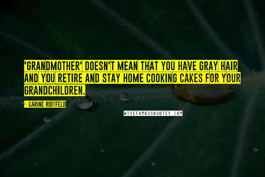 Carine Roitfeld Quotes: 'Grandmother' doesn't mean that you have gray hair and you retire and stay home cooking cakes for your grandchildren.