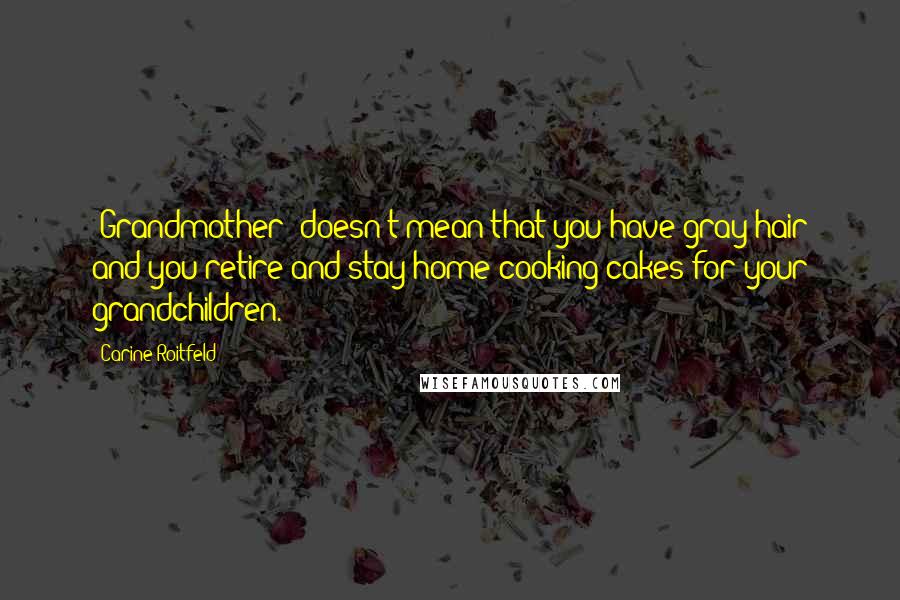 Carine Roitfeld Quotes: 'Grandmother' doesn't mean that you have gray hair and you retire and stay home cooking cakes for your grandchildren.