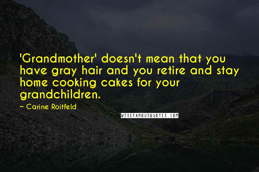 Carine Roitfeld Quotes: 'Grandmother' doesn't mean that you have gray hair and you retire and stay home cooking cakes for your grandchildren.