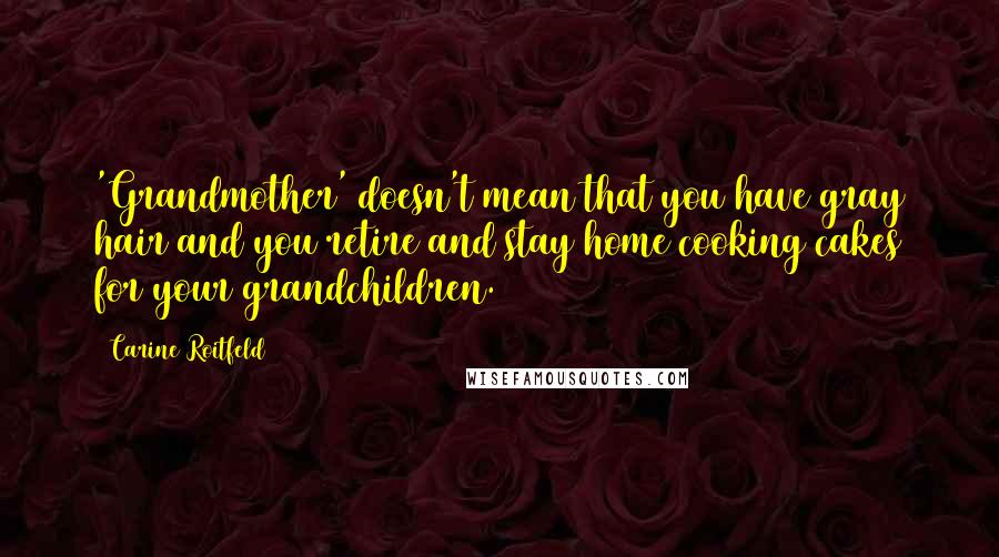 Carine Roitfeld Quotes: 'Grandmother' doesn't mean that you have gray hair and you retire and stay home cooking cakes for your grandchildren.