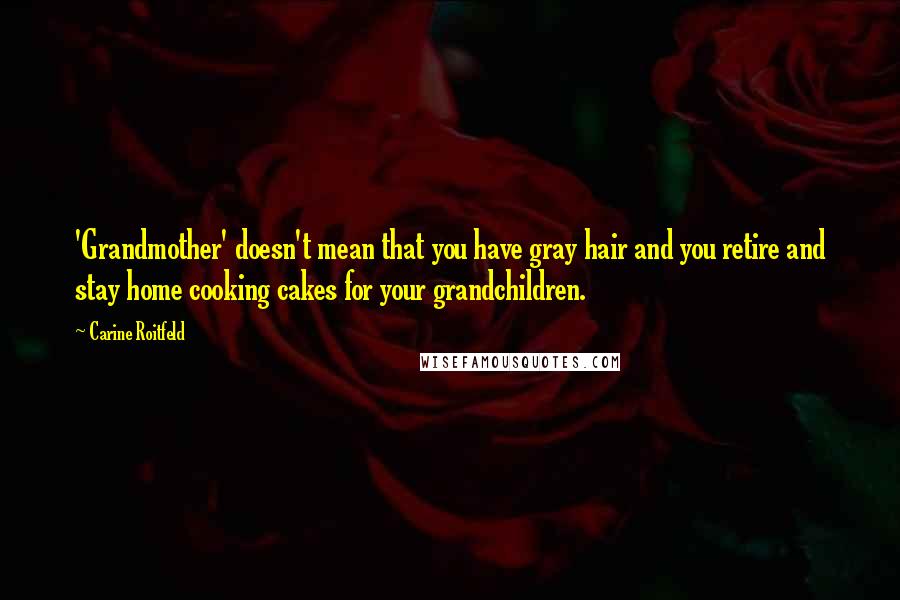 Carine Roitfeld Quotes: 'Grandmother' doesn't mean that you have gray hair and you retire and stay home cooking cakes for your grandchildren.