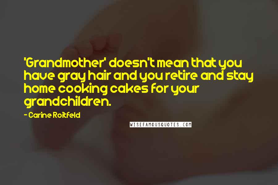 Carine Roitfeld Quotes: 'Grandmother' doesn't mean that you have gray hair and you retire and stay home cooking cakes for your grandchildren.