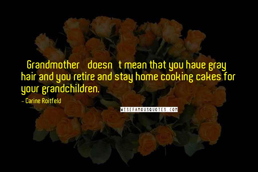 Carine Roitfeld Quotes: 'Grandmother' doesn't mean that you have gray hair and you retire and stay home cooking cakes for your grandchildren.