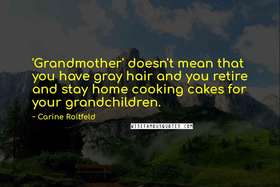 Carine Roitfeld Quotes: 'Grandmother' doesn't mean that you have gray hair and you retire and stay home cooking cakes for your grandchildren.