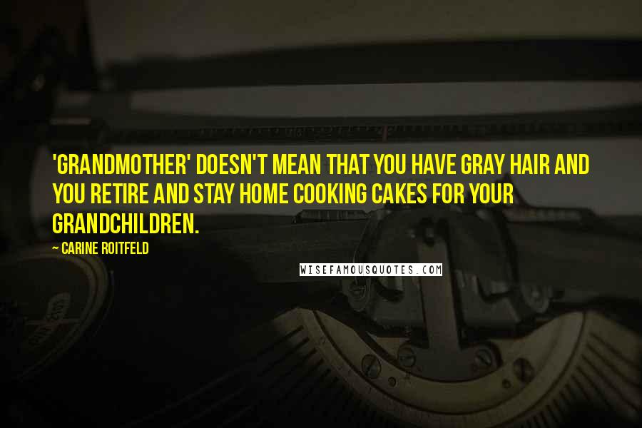 Carine Roitfeld Quotes: 'Grandmother' doesn't mean that you have gray hair and you retire and stay home cooking cakes for your grandchildren.