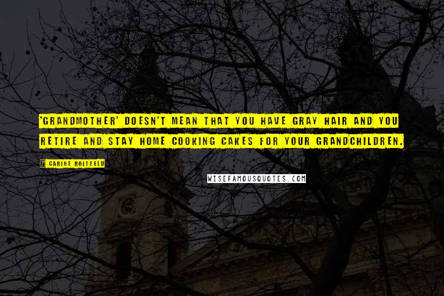 Carine Roitfeld Quotes: 'Grandmother' doesn't mean that you have gray hair and you retire and stay home cooking cakes for your grandchildren.