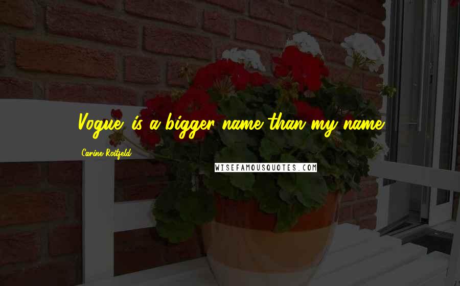 Carine Roitfeld Quotes: 'Vogue' is a bigger name than my name.