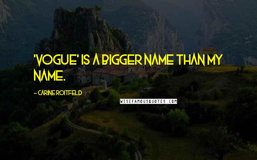 Carine Roitfeld Quotes: 'Vogue' is a bigger name than my name.