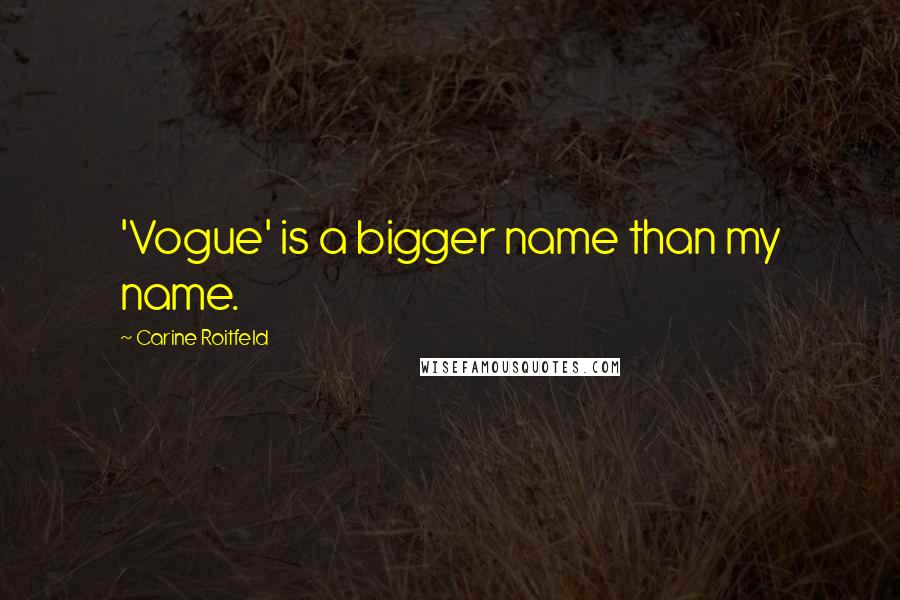 Carine Roitfeld Quotes: 'Vogue' is a bigger name than my name.