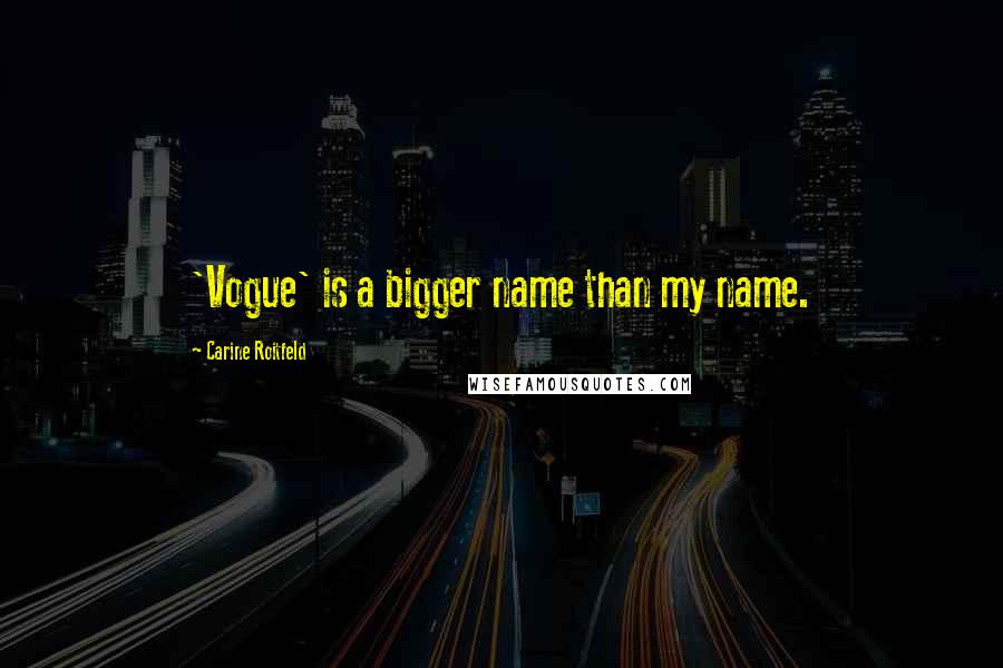 Carine Roitfeld Quotes: 'Vogue' is a bigger name than my name.