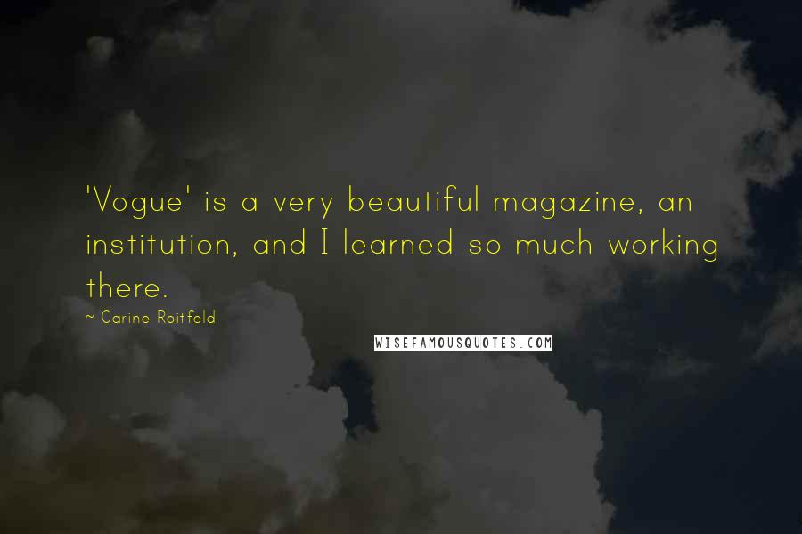 Carine Roitfeld Quotes: 'Vogue' is a very beautiful magazine, an institution, and I learned so much working there.