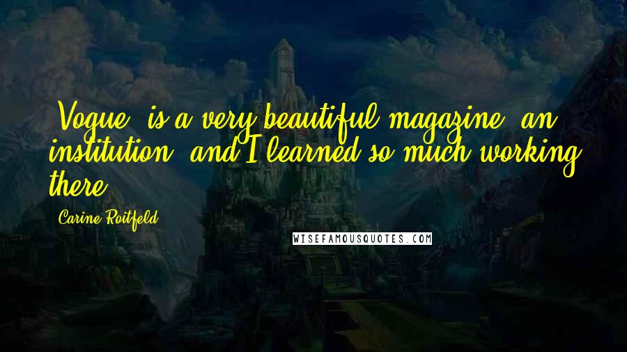 Carine Roitfeld Quotes: 'Vogue' is a very beautiful magazine, an institution, and I learned so much working there.