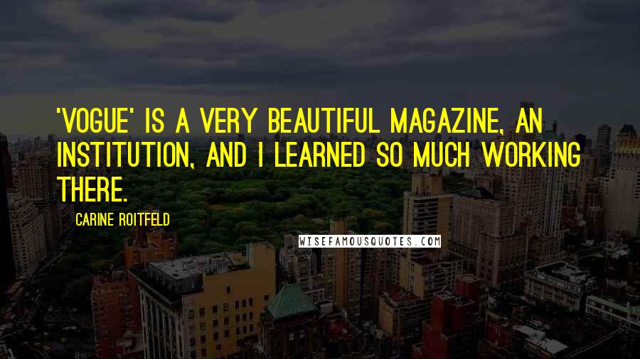 Carine Roitfeld Quotes: 'Vogue' is a very beautiful magazine, an institution, and I learned so much working there.