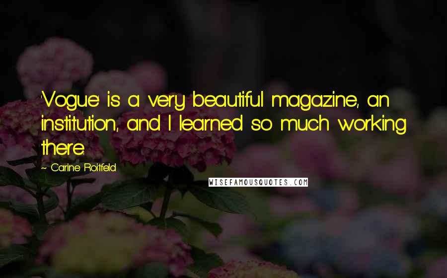 Carine Roitfeld Quotes: 'Vogue' is a very beautiful magazine, an institution, and I learned so much working there.