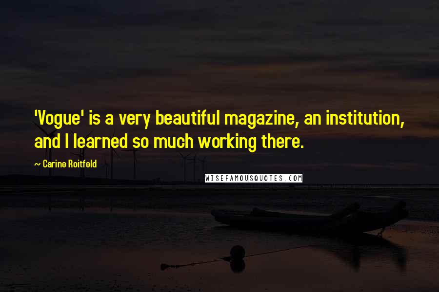 Carine Roitfeld Quotes: 'Vogue' is a very beautiful magazine, an institution, and I learned so much working there.