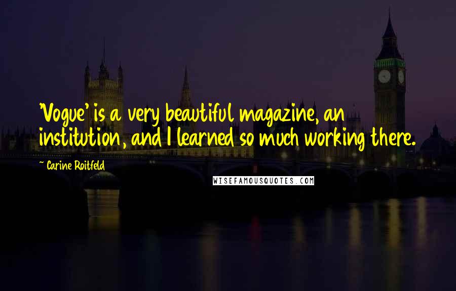 Carine Roitfeld Quotes: 'Vogue' is a very beautiful magazine, an institution, and I learned so much working there.