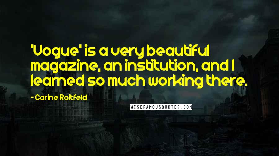 Carine Roitfeld Quotes: 'Vogue' is a very beautiful magazine, an institution, and I learned so much working there.