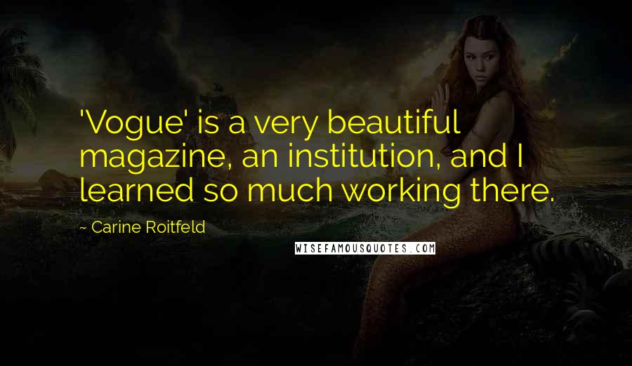 Carine Roitfeld Quotes: 'Vogue' is a very beautiful magazine, an institution, and I learned so much working there.