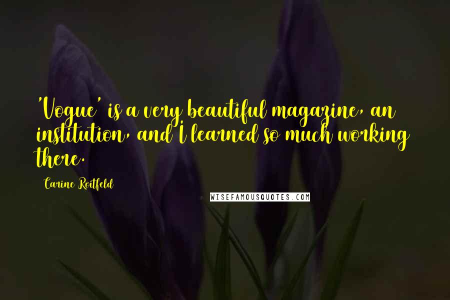 Carine Roitfeld Quotes: 'Vogue' is a very beautiful magazine, an institution, and I learned so much working there.