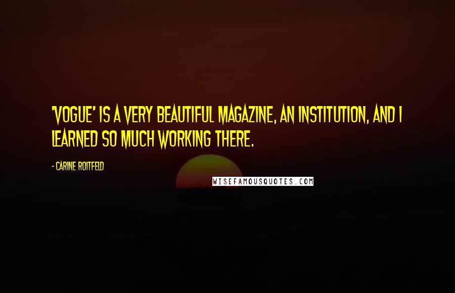 Carine Roitfeld Quotes: 'Vogue' is a very beautiful magazine, an institution, and I learned so much working there.