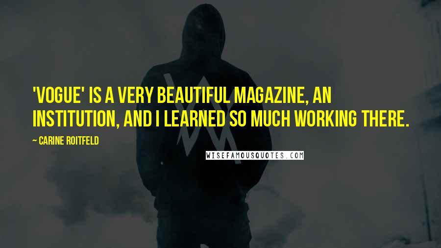 Carine Roitfeld Quotes: 'Vogue' is a very beautiful magazine, an institution, and I learned so much working there.