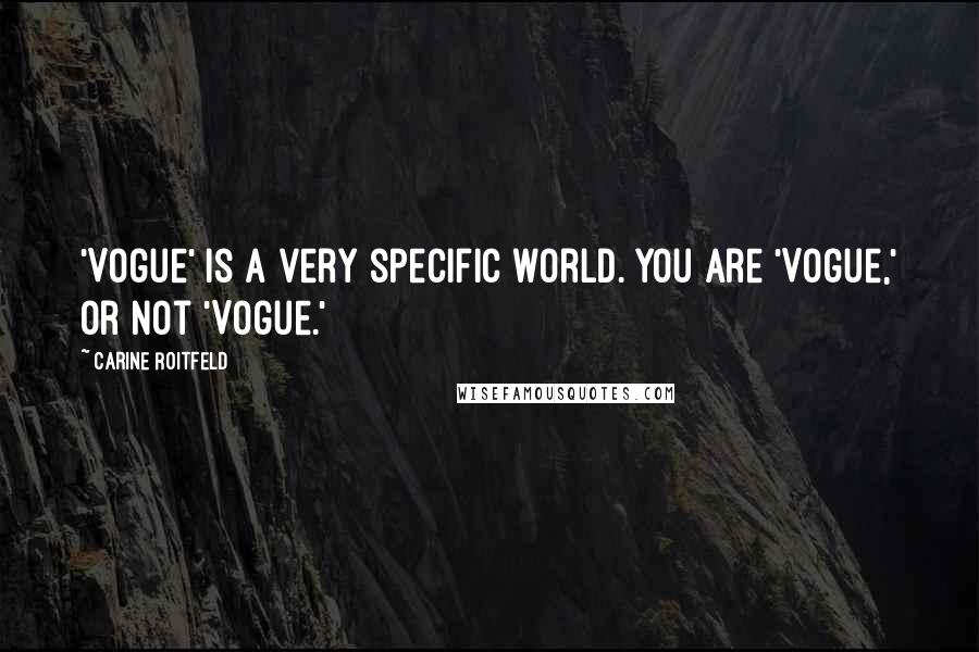 Carine Roitfeld Quotes: 'Vogue' is a very specific world. You are 'Vogue,' or not 'Vogue.'