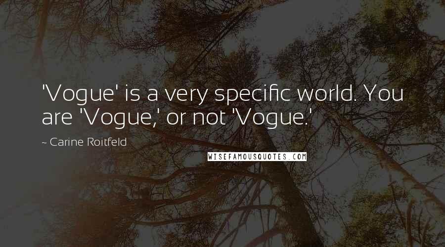 Carine Roitfeld Quotes: 'Vogue' is a very specific world. You are 'Vogue,' or not 'Vogue.'