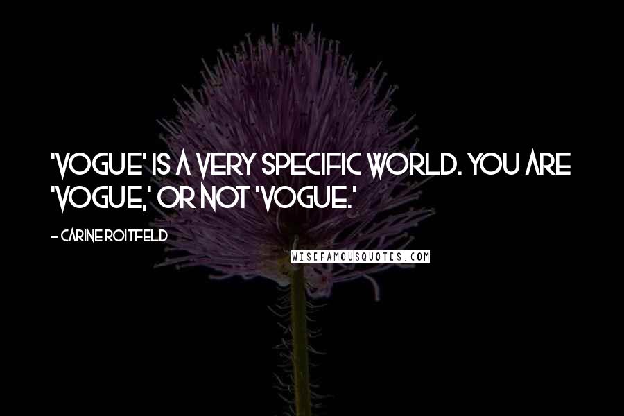 Carine Roitfeld Quotes: 'Vogue' is a very specific world. You are 'Vogue,' or not 'Vogue.'